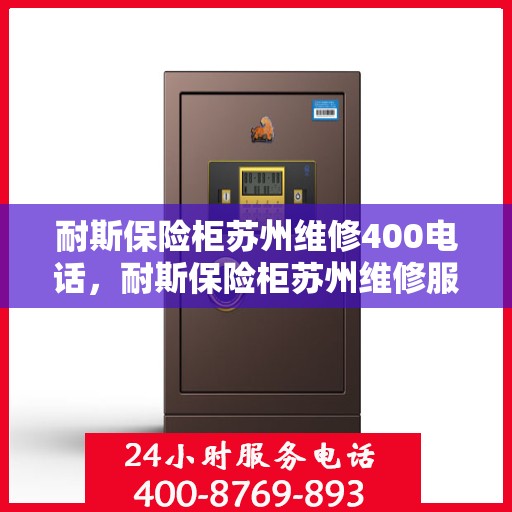 耐斯保险柜苏州维修400电话，耐斯保险柜苏州维修服务热线400专业团队为您解答
