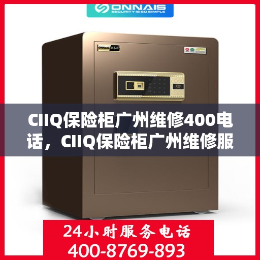 CIIQ保险柜广州维修400电话，CIIQ保险柜广州维修服务热线400专业团队为您解答