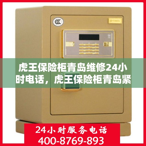 虎王保险柜青岛维修24小时电话，虎王保险柜青岛紧急维修热线全天候服务