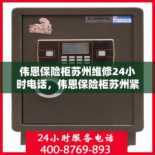 伟恩保险柜苏州维修24小时电话，伟恩保险柜苏州紧急维修热线全天候服务