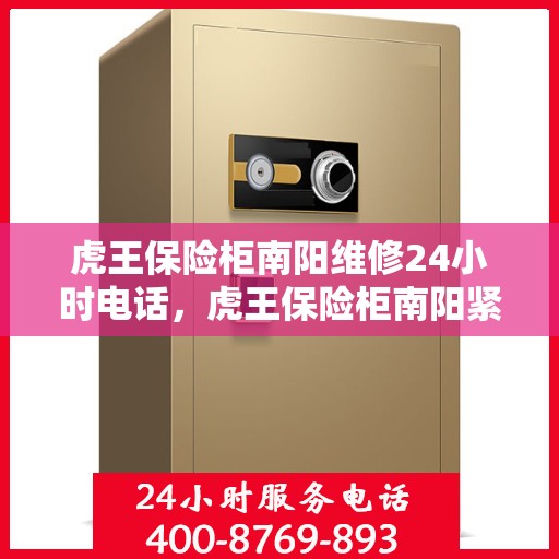 虎王保险柜南阳维修24小时电话，虎王保险柜南阳紧急维修热线全天候服务