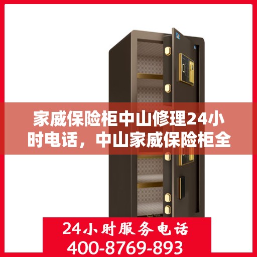 家威保险柜中山修理24小时电话，中山家威保险柜全天候维修服务热线