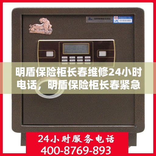 明盾保险柜长春维修24小时电话，明盾保险柜长春紧急维修热线全天候服务
