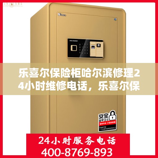 乐喜尔保险柜哈尔滨修理24小时维修电话，乐喜尔保险柜哈尔滨紧急维修服务热线全天候响应