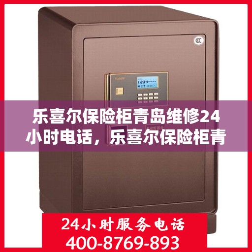 乐喜尔保险柜青岛维修24小时电话，乐喜尔保险柜青岛紧急维修热线全天候服务