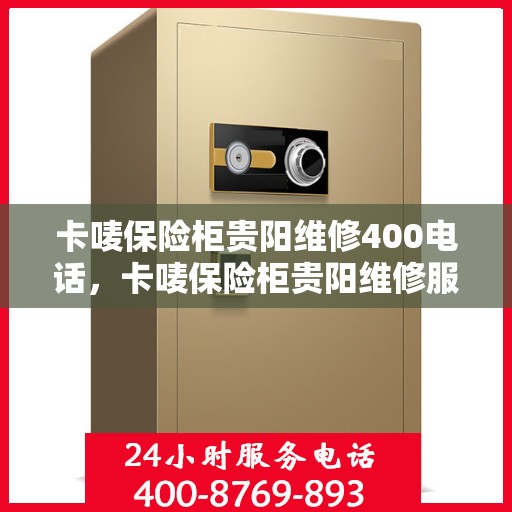 卡唛保险柜贵阳维修400电话，卡唛保险柜贵阳维修服务热线400专业团队为您解答