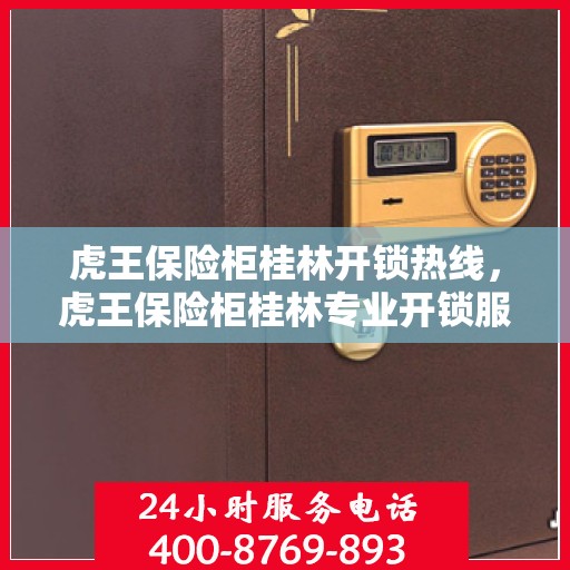 虎王保险柜桂林开锁热线，虎王保险柜桂林专业开锁服务热线