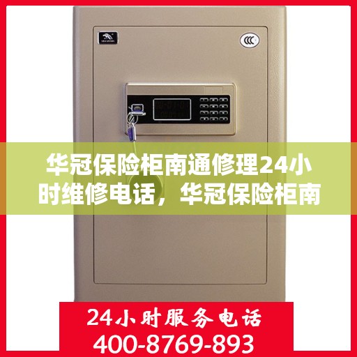 华冠保险柜南通修理24小时维修电话，华冠保险柜南通紧急维修服务热线全天候响应