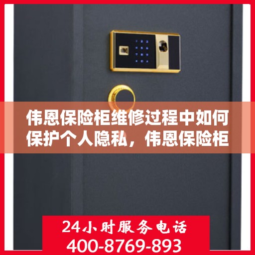 伟恩保险柜维修过程中如何保护个人隐私，伟恩保险柜维修，隐私保护全攻略