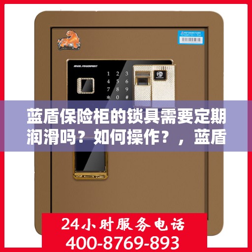 蓝盾保险柜的锁具需要定期润滑吗？如何操作？，蓝盾保险柜锁具的定期润滑与维护操作指南