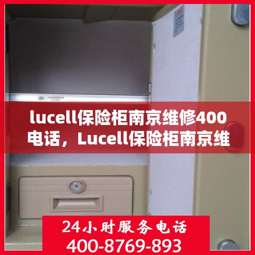 lucell保险柜南京维修400电话，Lucell保险柜南京维修服务热线400专业快速响应