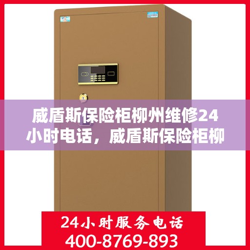 威盾斯保险柜柳州维修24小时电话，威盾斯保险柜柳州紧急维修热线全天候为您服务