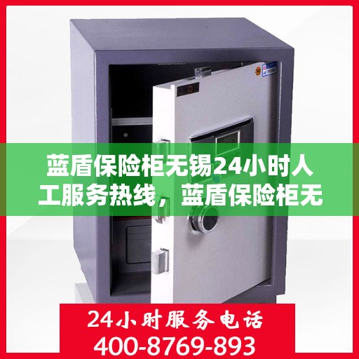 蓝盾保险柜无锡24小时人工服务热线，蓝盾保险柜无锡全天候人工服务热线支持，贴心守护您的安全需求