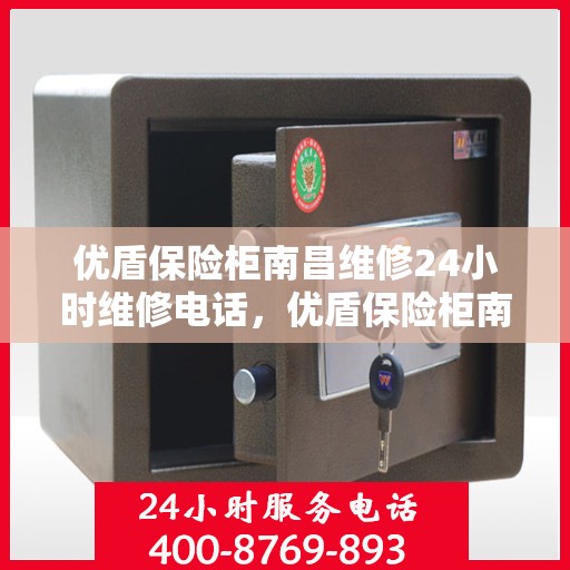 优盾保险柜南昌维修24小时维修电话，优盾保险柜南昌紧急维修服务热线全天候响应