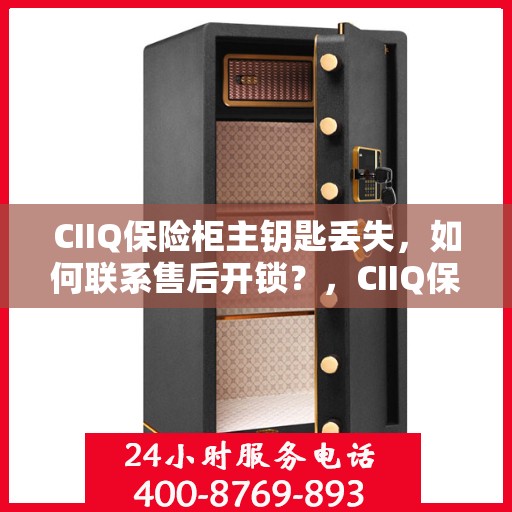 CIIQ保险柜主钥匙丢失，如何联系售后开锁？，CIIQ保险柜主钥匙遗失，售后开锁解决方案指南