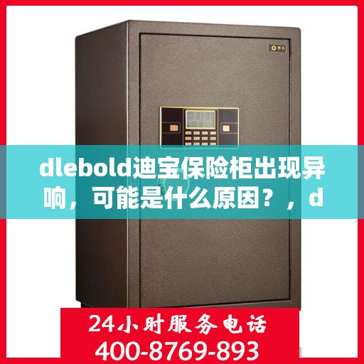 dlebold迪宝保险柜出现异响，可能是什么原因？，dlebold迪宝保险柜异响原因解析，可能源头与解决方案