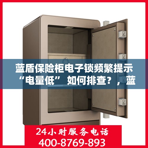 蓝盾保险柜电子锁频繁提示 “电量低” 如何排查？，蓝盾保险柜电子锁电量低问题排查指南