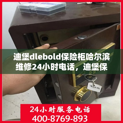 迪堡dlebold保险柜哈尔滨维修24小时电话，迪堡保险柜哈尔滨紧急维修热线全天候服务！
