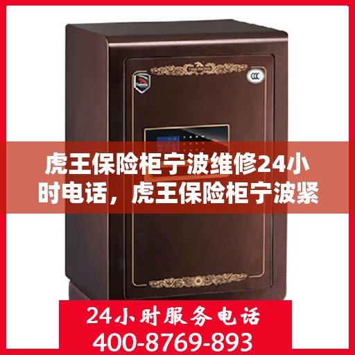 虎王保险柜宁波维修24小时电话，虎王保险柜宁波紧急维修热线全天候为您服务