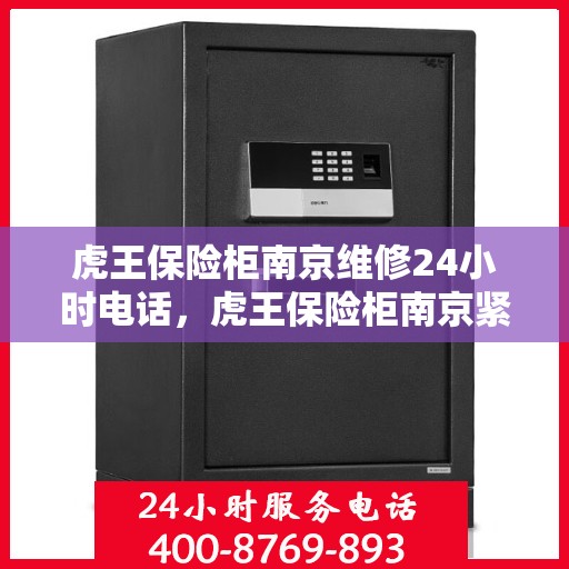 虎王保险柜南京维修24小时电话，虎王保险柜南京紧急维修热线全天候服务