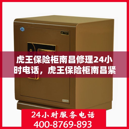 虎王保险柜南昌修理24小时电话，虎王保险柜南昌紧急维修热线全天候服务