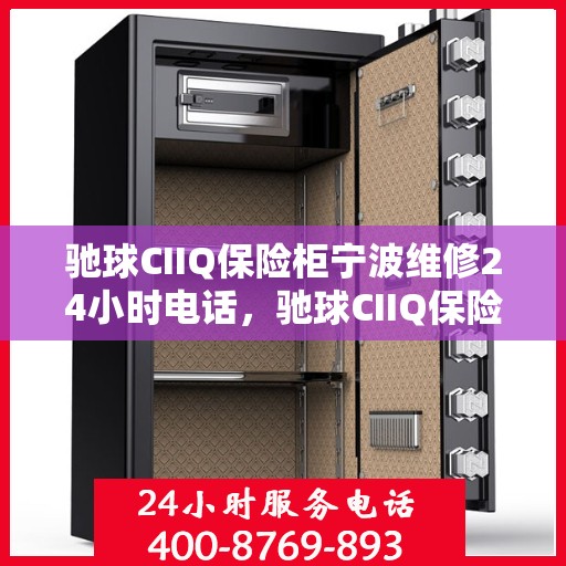 驰球CIIQ保险柜宁波维修24小时电话，驰球CIIQ保险柜宁波紧急维修热线全天候服务