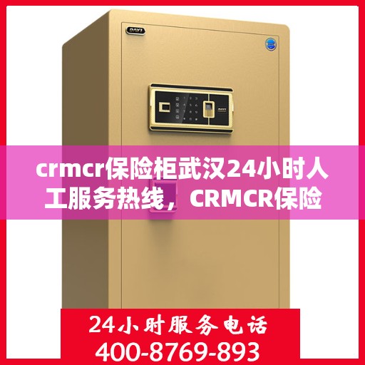 crmcr保险柜武汉24小时人工服务热线，CRMCR保险柜武汉全天候人工服务热线支持